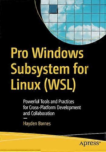 Pro Windows Subsystem for  - Linux (Wsl): Powerful Tools -  and Practices for  - Cross - Platform Development  - and Collaboration