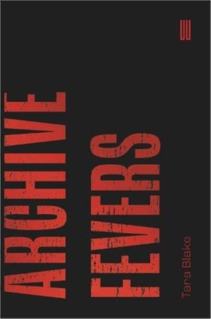 Archive Fevers - Tara Blake - Literary studies: general - UEA Publishing Project - Paperback