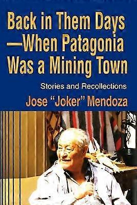 Back in Them Days  When Patagonia Was a Mining Town Stories and Recollections