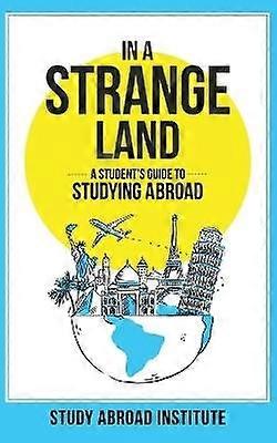 In a Strange Land A Student's Guide to Studying Abroad