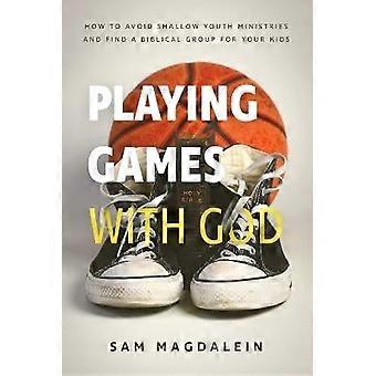 Playing Games with God: How to Avoid Shallow Youth Ministries and Find a Biblical Group for Your Kids