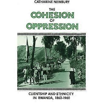 The Cohesion of Oppression: Clientship and Ethnicity in Rwanda, 1860-1960