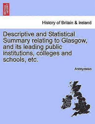 Descriptive and Statistical Summary relating to Glasgow and its leading public institutions colleges and schools etc