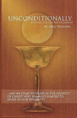 Unconditionally: Finding Jesus in the Eucharist