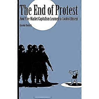 The End of Protest How Free Market Capitalism Learned to Control Dissent