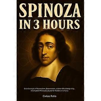 Spinoza in 3 uur: Kernconcepten van rationalisme, determinisme en de eenheid van lichaam en geest - Een complete filosofiegids voor lezers met haast.