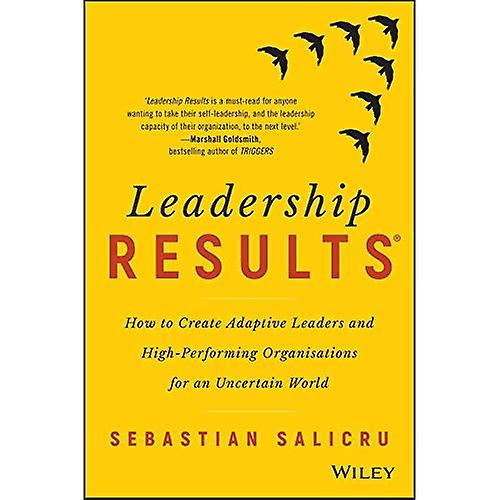 Leadership Results: How to Create Adaptive Leaders and High-Performing Organisations for an Uncertain World