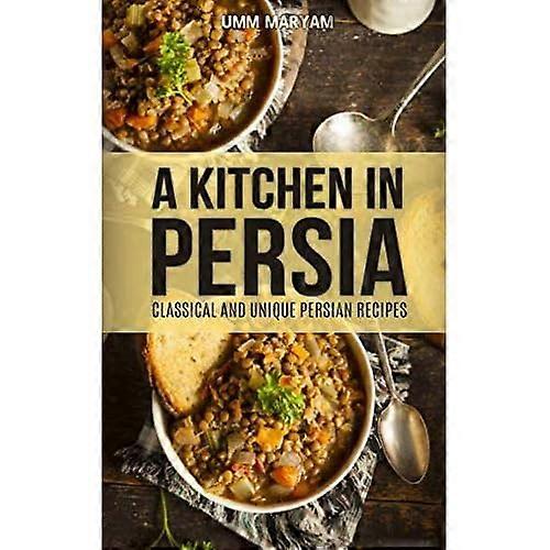 Una cucina in Persia: ricette persiane classiche e uniche