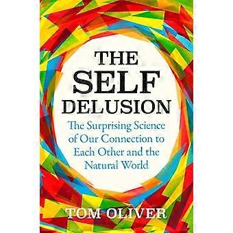 The Self Delusion The Surprising Science of Our Connection to Each Other and the Natural World