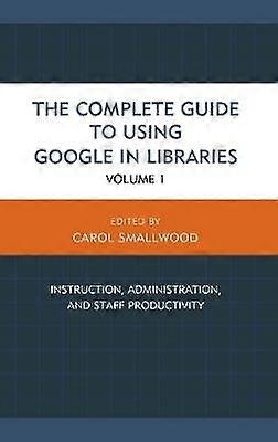The Complete Guide to Using Google in Libraries
