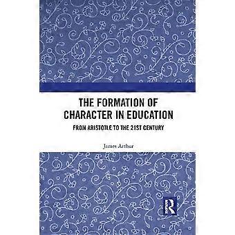 The Formation Of Character In Education From Aristotle To The 21st Century - James Arthur