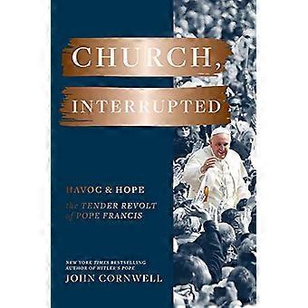 Church, Interrupted: Havoc &; Hope: The Tender Revolt of Pope Francis