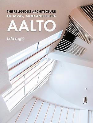 The Religious Architecture Of Alvar Aino And Elissa Aalto by Sofia Singler Hardback Book