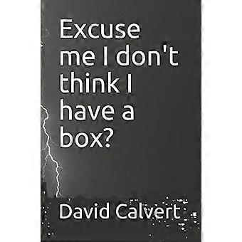 Excuse Me I Don't Think I Have a Box?