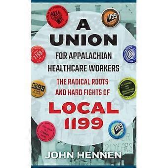 Union For Appalachian Healthcare Workers The Radical Roots And Hard Fights Of Lo - John Hennen - Hardcover - English Book - History