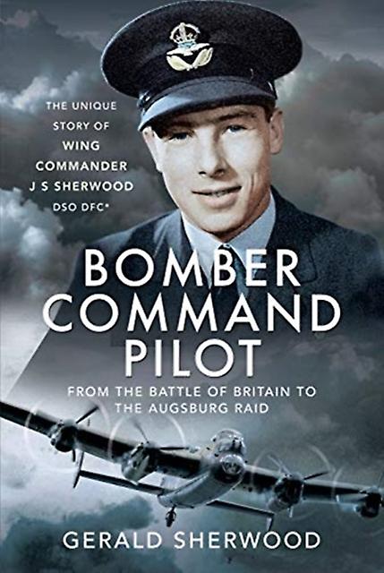 Bomber Command Pilot From The Battle Of Britain To The Augsburg Raid by Gerald Sherwood Hardback Book