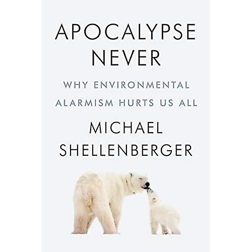Apocalypse Never: Why Environmental Alarmism Hurts Us All