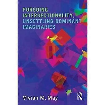 Pursuing Intersectionality Unsettling Dominant Imaginaries
