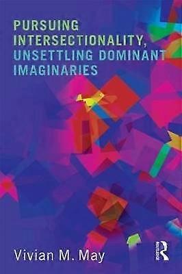 Pursuing Intersectionality Unsettling Dominant Imaginaries