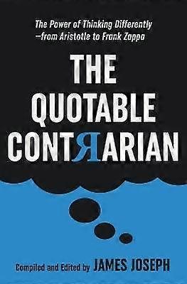 The Quotable Contrarian The Power of Thinking Differently Asking Questions and Being Unconventional