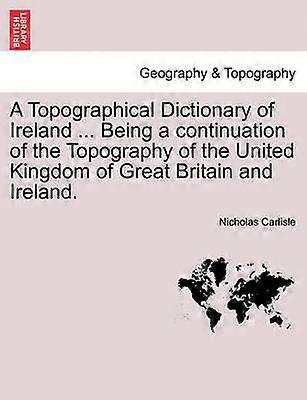 A Topographical Dictionary of Ireland  Being a continuation of the Topography of the United Kingdom of Great Britain and Ireland