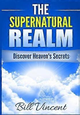 The Supernatural Realm Discover Heaven's Secrets