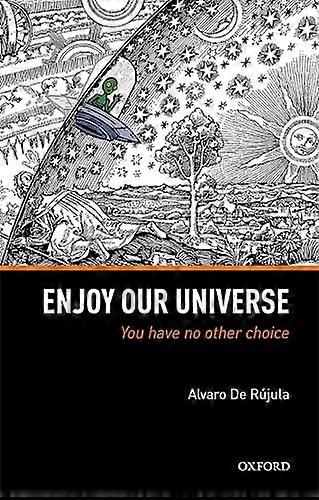 Enjoy Our Universe: You Have No Other Choice