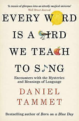 Every Word is a Bird We Teach to Sing: Encounters with the Mysteries & Meanings of Language