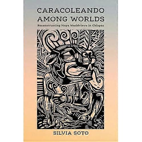 Caracoleando Among Worlds : Reconstructing Maya Worldviews in Chiapas