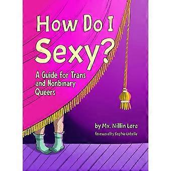 How Do I Sexy?: Ein Leitfaden für trans und nichtbinäre Queers