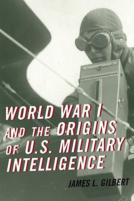 World War I And The Origins Of U.s. Military Intelligence by James L. Gilbert Paperback Book