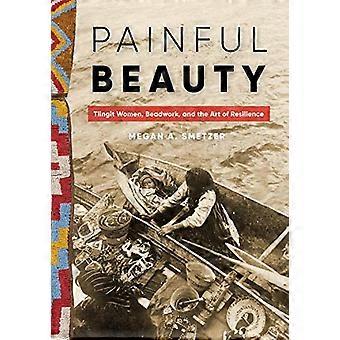 Schmerzhafte Schönheit: Tlingit-Frauen, Perlenstickerei und die Kunst der Widerstandsfähigkeit (Native Art of the Pacific Northwest: A Bill Holm Center Series)