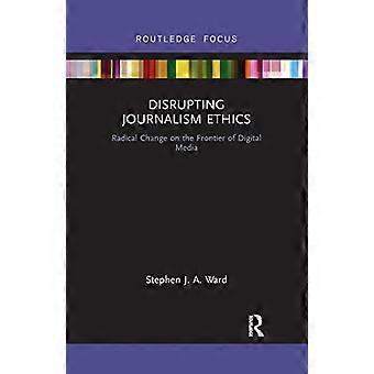 Disrupting Journalism Ethics: Radikaler Wandel an der Grenze der digitalen Medien (Disruptions)