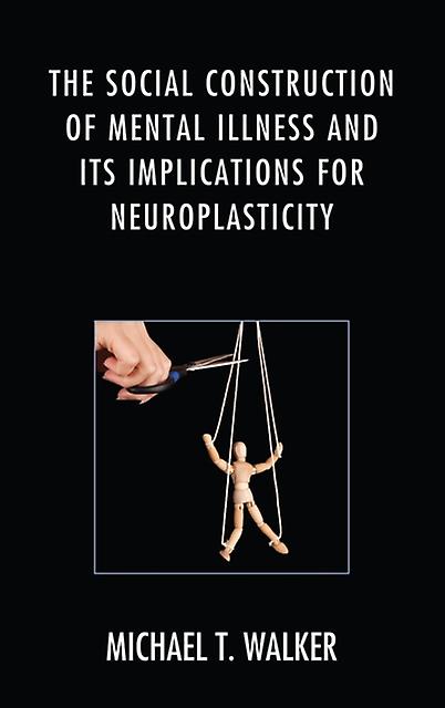 The Social Construction Of Mental Illness And Its Implications For Neuroplastici by Michael T. Walker Paperback Book
