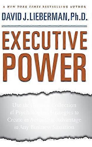 Executive Power: Use the Greatest Collection of Psychological Strategies to Create an Automatic Advantage in Any Business Situation
