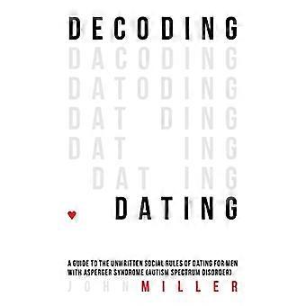 Decoding Dating: A Guide to the Unwritten Social Rules of Dating for Men With Asperger Syndrome (Autism Spectrum...