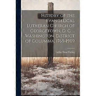 History Of The Evangelical Lutheran Church Of Georgetown D. C. Washington - Luther Hess Waring - Paperback - en Book
