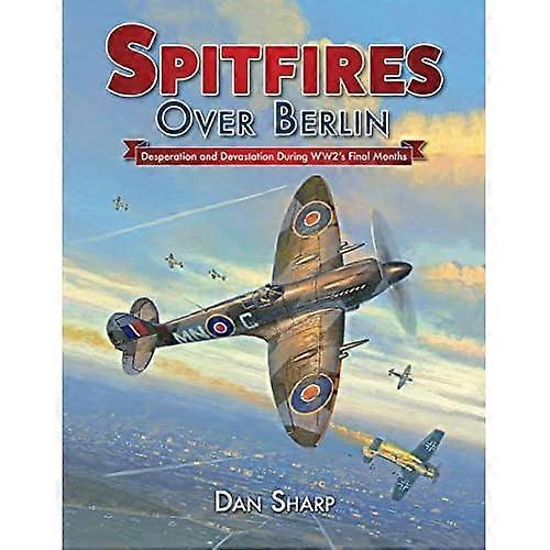 Spitfires Over Berlin: Desperation and Devastation During WW2's Final Months: 2019