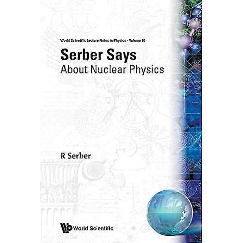 Serber Says: About Nuclear Physics (World Scientific Lecture Notes In Physics)