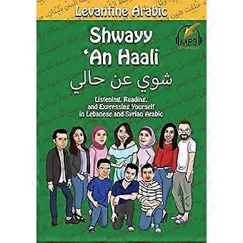 Levantine Arabic: Shwayy 'an Haali: Kuunteleminen, lukeminen ja ilmaiseminen libanoniksi ja syyrialaiseksi arabiaksi