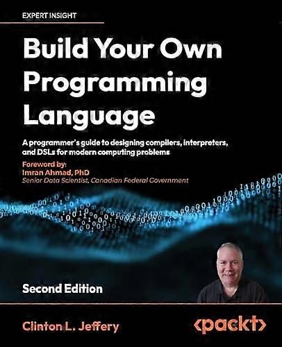 Build your own Programming Language - Second Edition: A programmer's guide to designing compilers, interpreters, and DSLs for modern computing problem