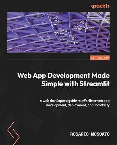 Web App Development Made Simple with Streamlit: A web developer's guide to effortless web app development, deployment, and scalability