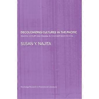 Decolonizing Cultures In The Pacific Reading History And Trauma In Contemporary - Susan Y. Najita