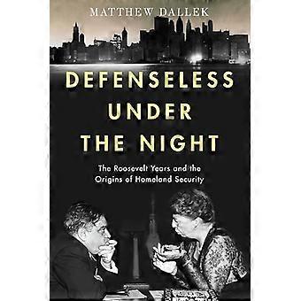 Defenseless Under the Night The Roosevelt Years and the Origins of Homeland Security