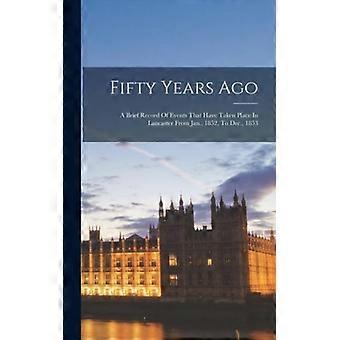 Fifty Years Ago A Brief Record Of Events That Have Taken Place In Lancaster From - Anonymous - Hardcover - English Book - History