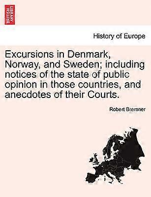 Excursions in Denmark Norway and Sweden including notices of the state of public opinion in those countries and anecdotes of their Courts