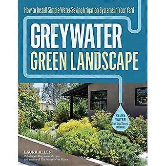 Greywater Green Landscape How to Install Simple Water Saving Irrigation Systems in Your Yard
