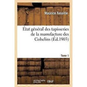 Tat Gnral Des Tapisseries De La Manufacture Des Gobelins. Tome 1 Depuis Son Orig - Maurice Fenaille
