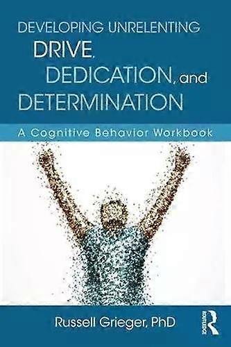Developing Unrelenting Drive Dedication And Determination A Cognitive Beha - Russell Grieger