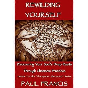 Rewilding Yourself Discovering Your Soul's Deep Roots Through Shamanic Practices - Francis, Paul - Paperback - en Book